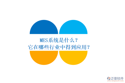 MES系统是什么?它在哪些行业中得到应用?MES系统对企业而言具有哪些重要作用与价值?